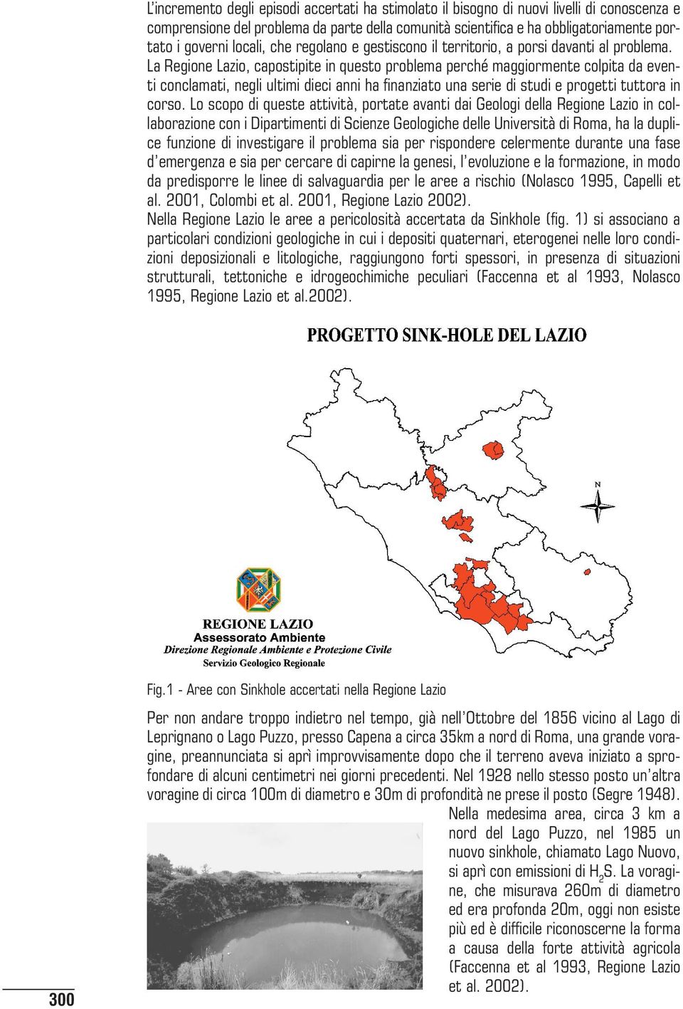 La Regione Lazio, capostipite in questo problema perché maggiormente colpita da eventi conclamati, negli ultimi dieci anni ha finanziato una serie di studi e progetti tuttora in corso.