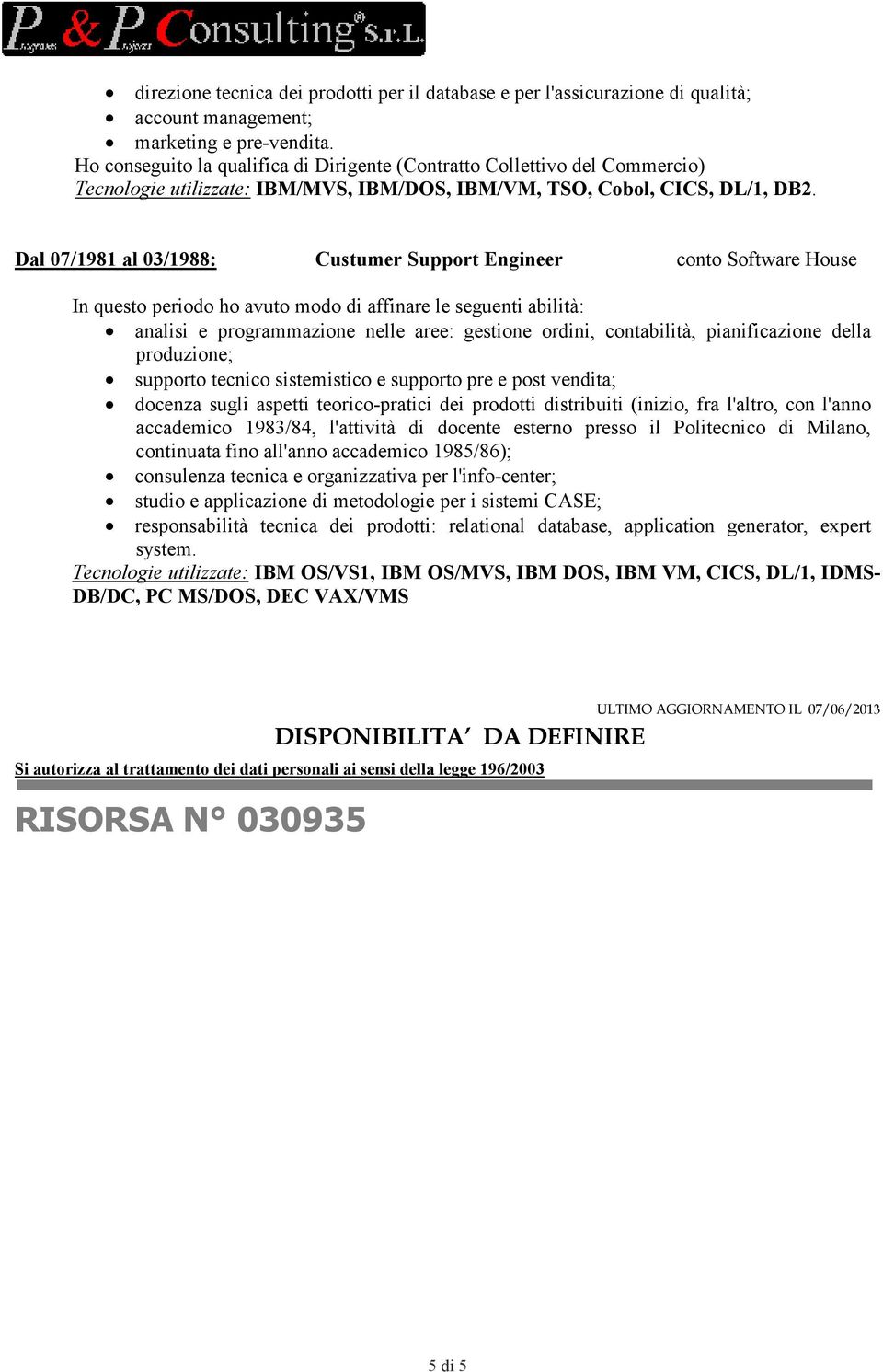 Dal 07/1981 al 03/1988: Custumer Support Engineer conto Software House In questo periodo ho avuto modo di affinare le seguenti abilità: analisi e programmazione nelle aree: gestione ordini,