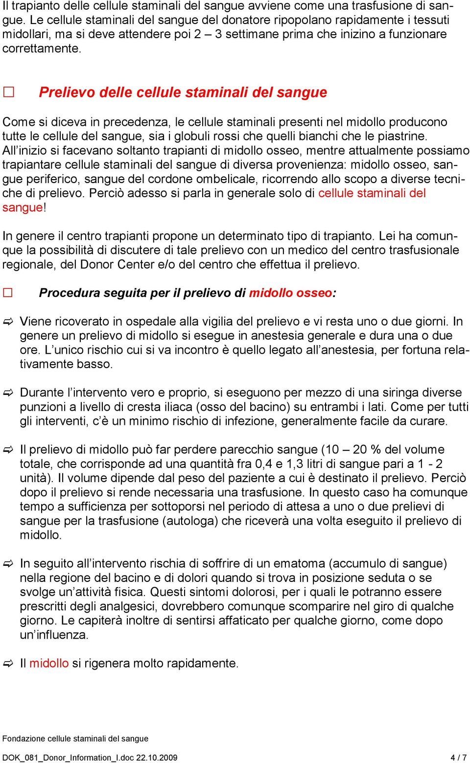 Prelievo delle cellule staminali del sangue Come si diceva in precedenza, le cellule staminali presenti nel midollo producono tutte le cellule del sangue, sia i globuli rossi che quelli bianchi che