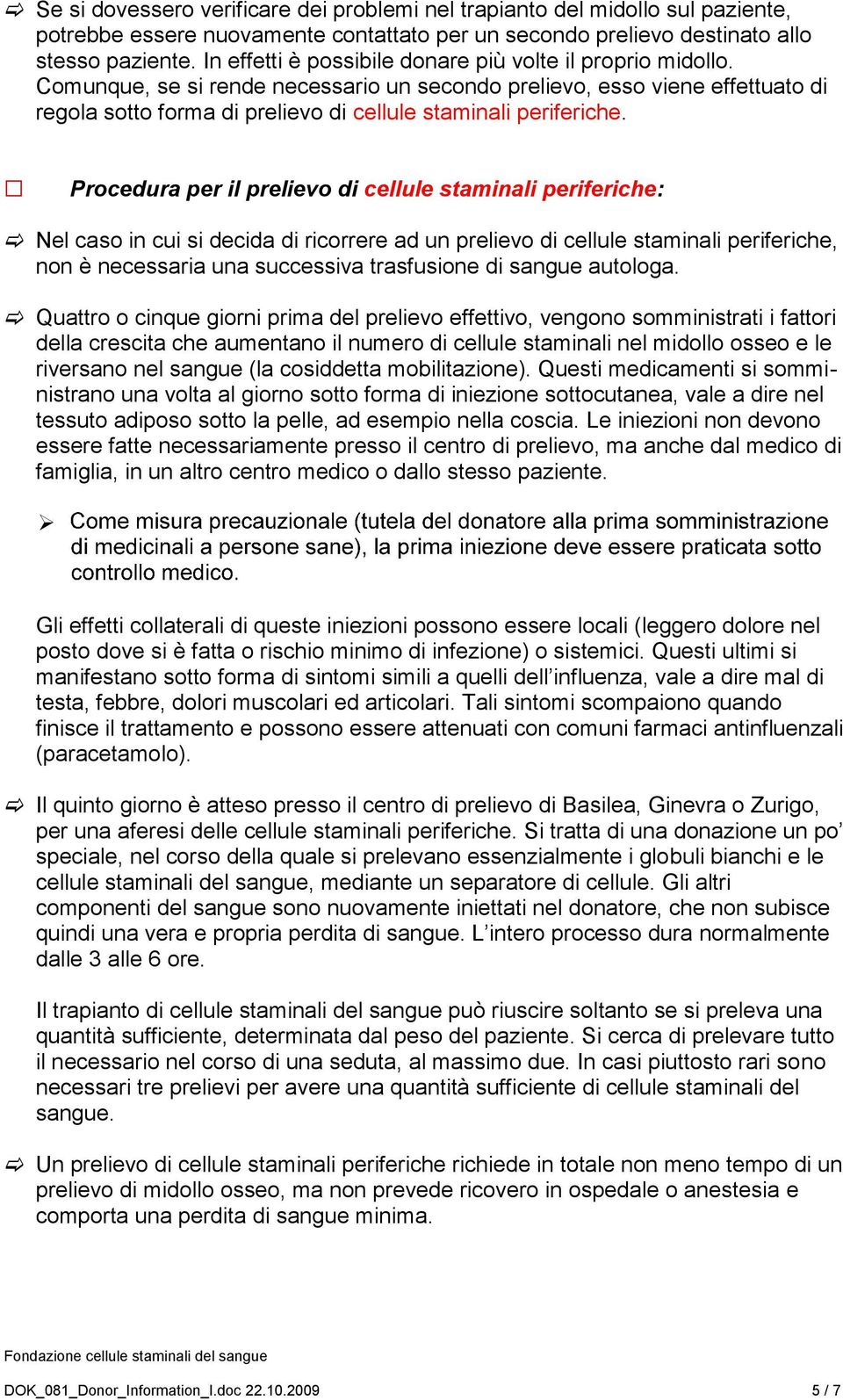 Comunque, se si rende necessario un secondo prelievo, esso viene effettuato di regola sotto forma di prelievo di cellule staminali periferiche.