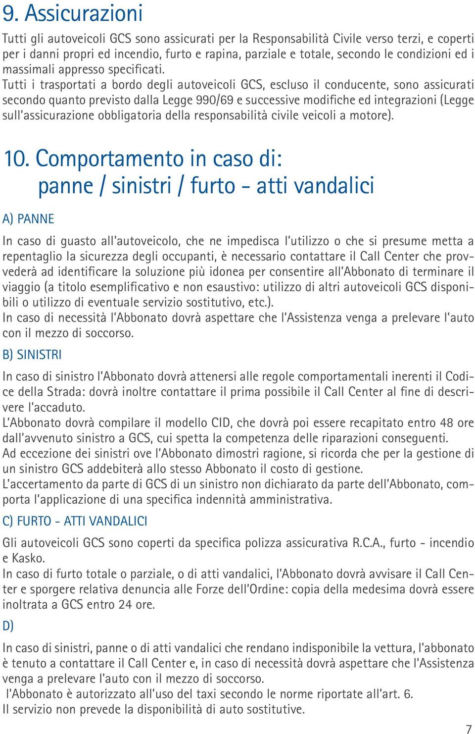 Tutti i trasportati a bordo degli autoveicoli GCS, escluso il conducente, sono assicurati secondo quanto previsto dalla Legge 990/69 e successive modifiche ed integrazioni (Legge sull assicurazione