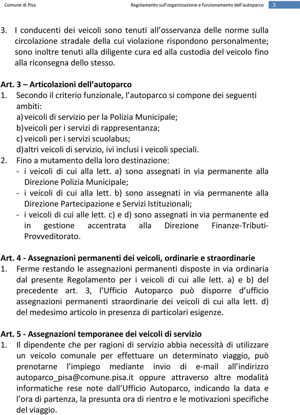 Secondo il criterio funzionale, l autoparco si compone dei seguenti ambiti: a) veicoli di servizio per la Polizia Municipale; b) veicoli per i servizi di rappresentanza; c) veicoli per i servizi