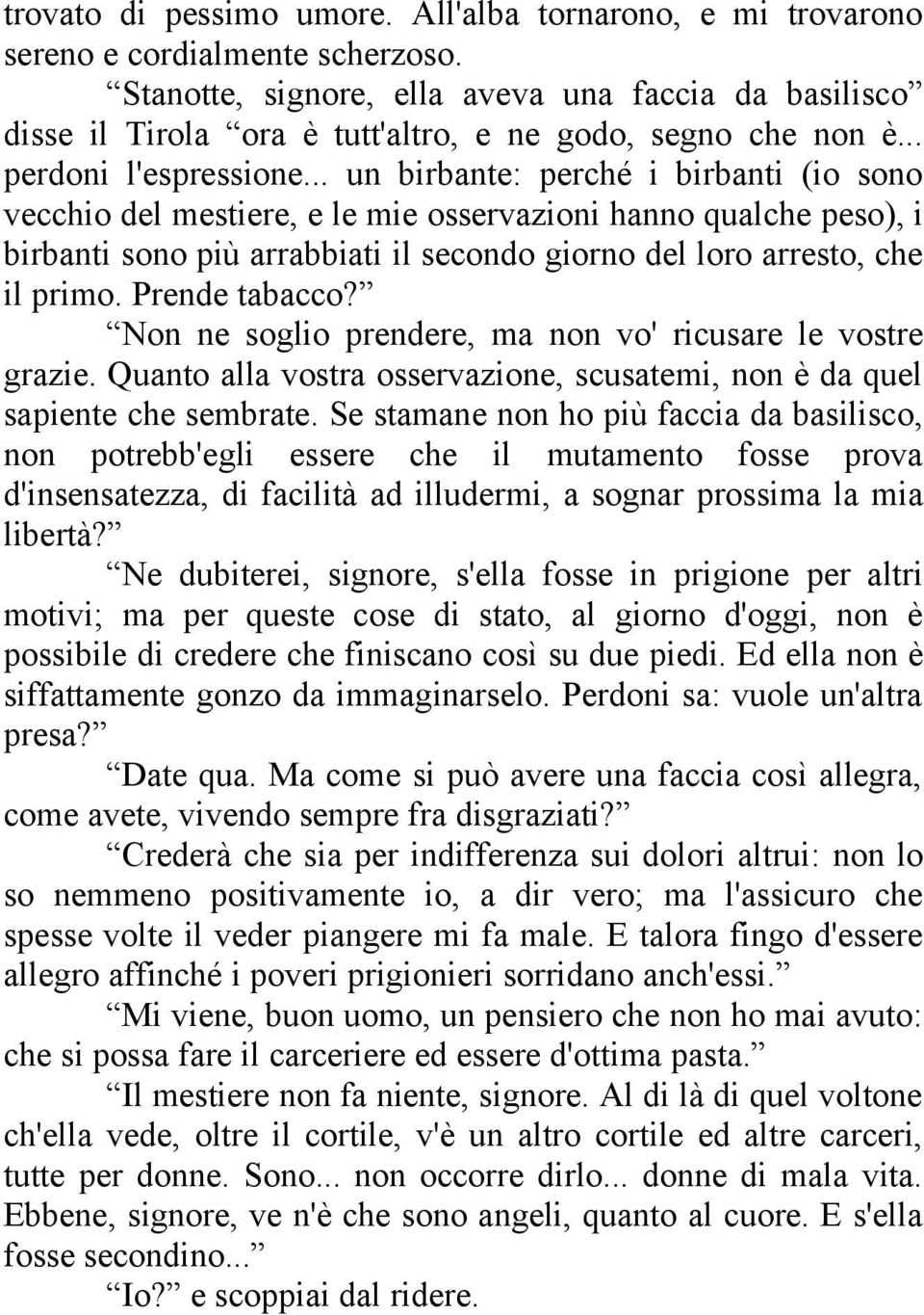 .. un birbante: perché i birbanti (io sono vecchio del mestiere, e le mie osservazioni hanno qualche peso), i birbanti sono più arrabbiati il secondo giorno del loro arresto, che il primo.