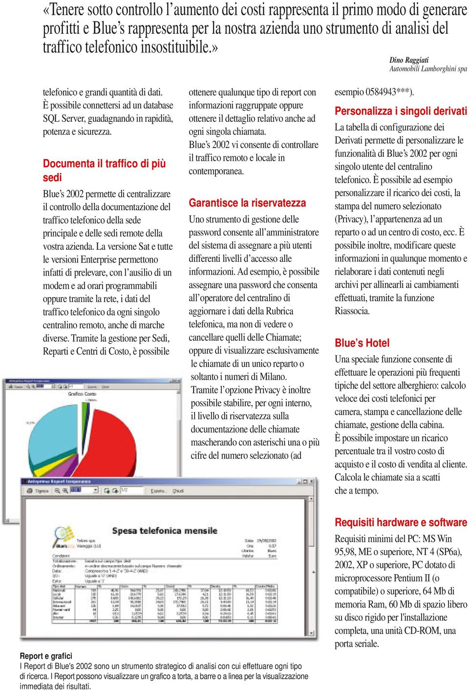 Documenta il traffico di più sedi Blue s 2002 permette di centralizzare il controllo della documentazione del traffico telefonico della sede principale e delle sedi remote della vostra azienda.