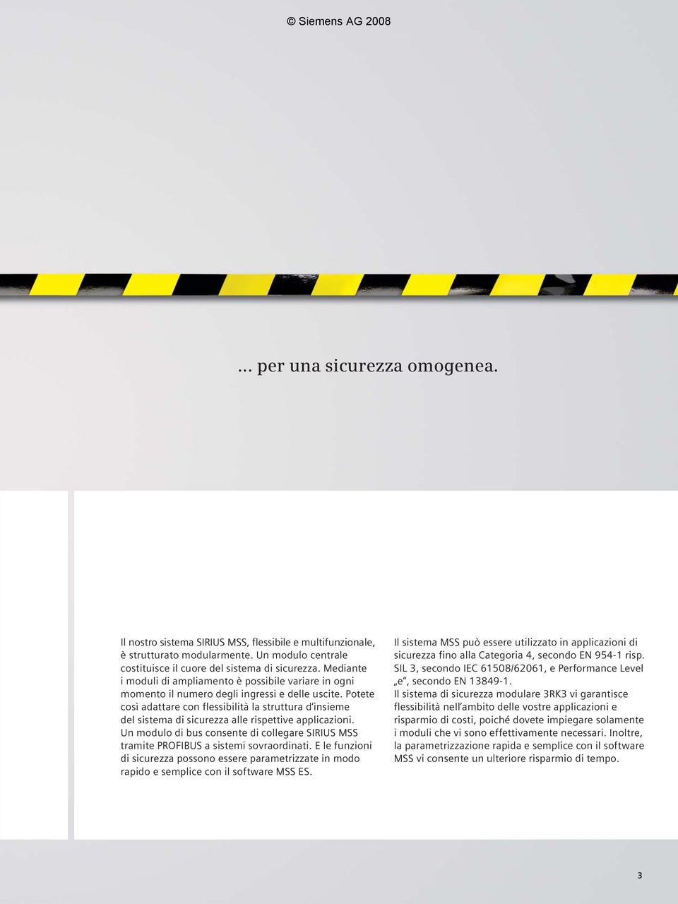 Potete così adattare con flessibilità la struttura d insieme del sistema di sicurezza alle rispettive applicazioni. Un modulo di bus consente di collegare MSS tramite PROFIBUS a sistemi sovraordinati.