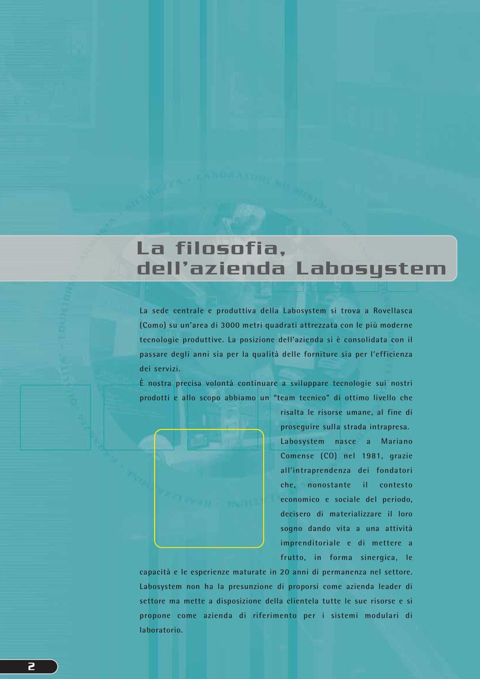 È nostra precisa volontà continuare a sviluppare tecnologie sui nostri prodotti e allo scopo abbiamo un team tecnico di ottimo livello che risalta le risorse umane, al fine di proseguire sulla strada