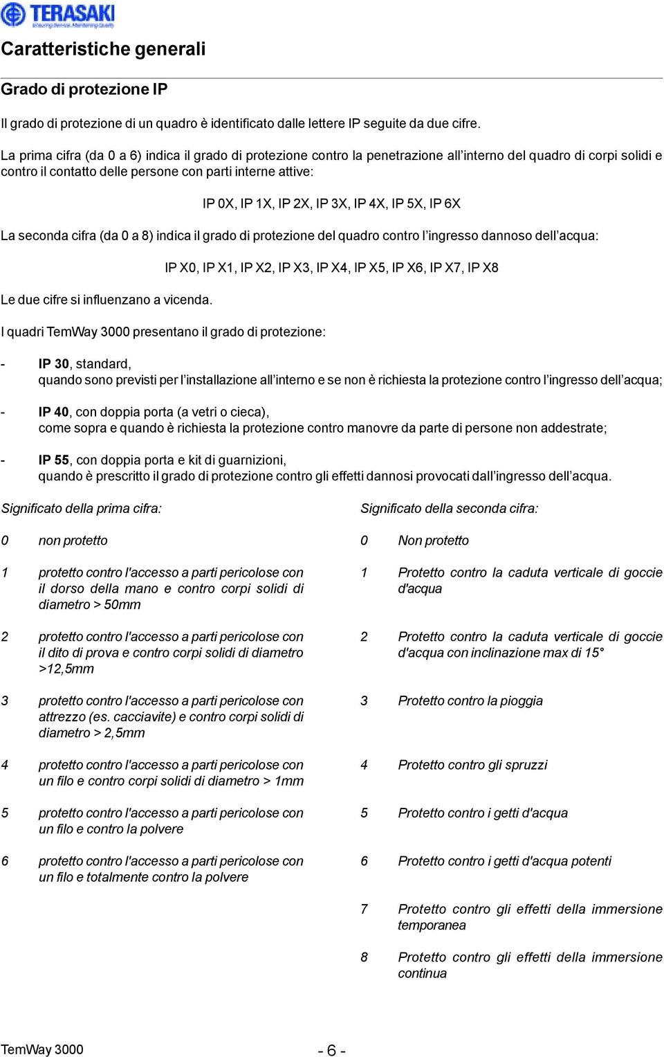 IP 3X, IP 4X, IP 5X, IP 6X La seconda cifra (da 0 a 8) indica il grado di protezione del quadro contro l ingresso dannoso dell acqua: Le due cifre si influenzano a vicenda.