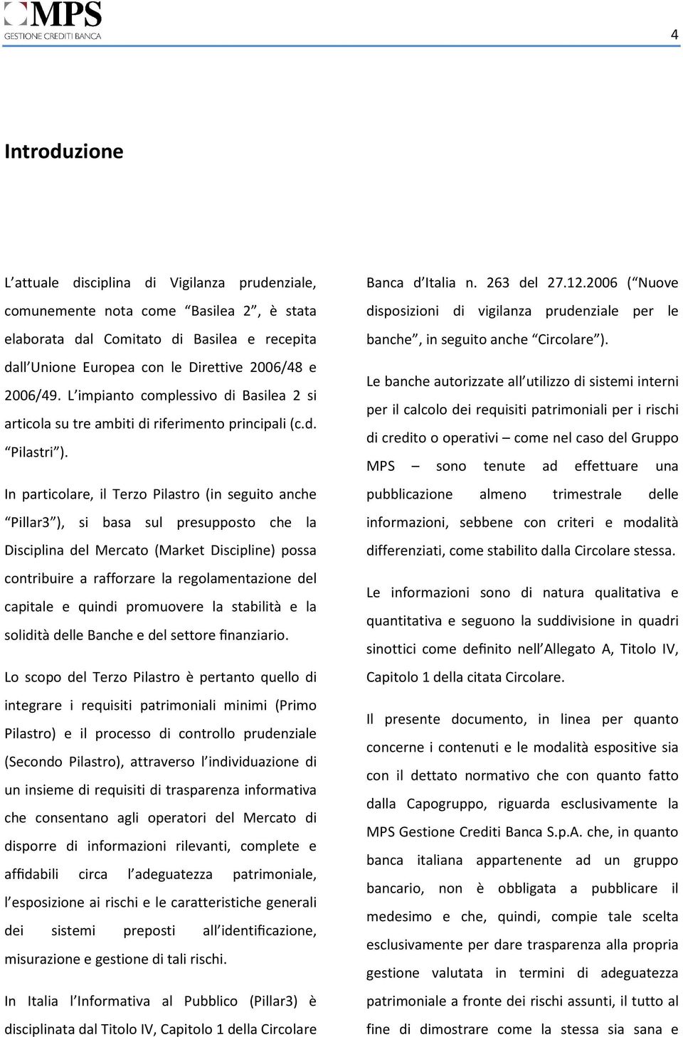 In particolare, il Terzo Pilastro (in seguito anche Pillar3 ), si basa sul presupposto che la Disciplina del Mercato (Market Discipline) possa contribuire a rafforzare la regolamentazione del