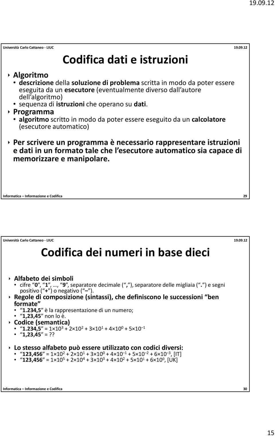 Programma algoritmo scritto in modo da poter essere eseguito da un calcolatore (esecutore automatico) Per scrivere un programma è necessario rappresentare istruzioni e datiin un formato tale che l