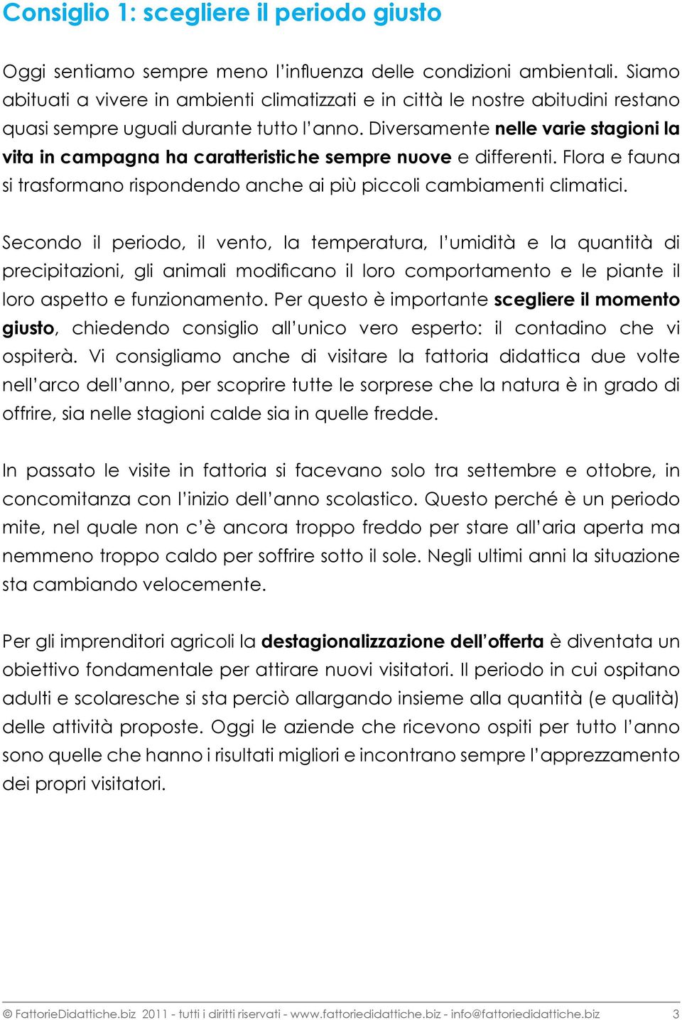 Diversamente nelle varie stagioni la vita in campagna ha caratteristiche sempre nuove e differenti. Flora e fauna si trasformano rispondendo anche ai più piccoli cambiamenti climatici.