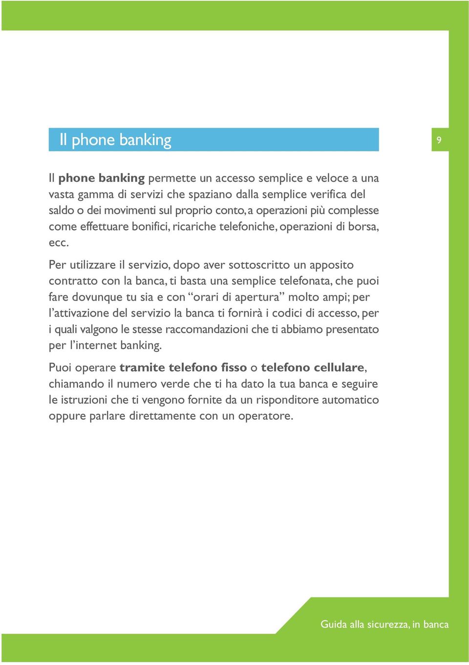 Per utilizzare il servizio, dopo aver sottoscritto un apposito contratto con la banca, ti basta una semplice telefonata, che puoi fare dovunque tu sia e con orari di apertura molto ampi; per l