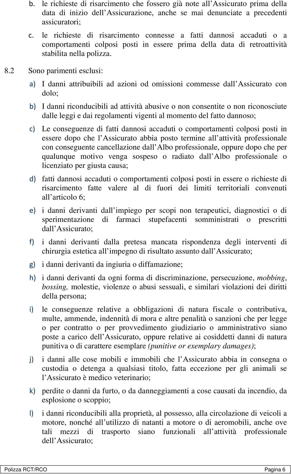 2 Sono parimenti esclusi: a) I danni attribuibili ad azioni od omissioni commesse dall Assicurato con dolo; b) I danni riconducibili ad attività abusive o non consentite o non riconosciute dalle