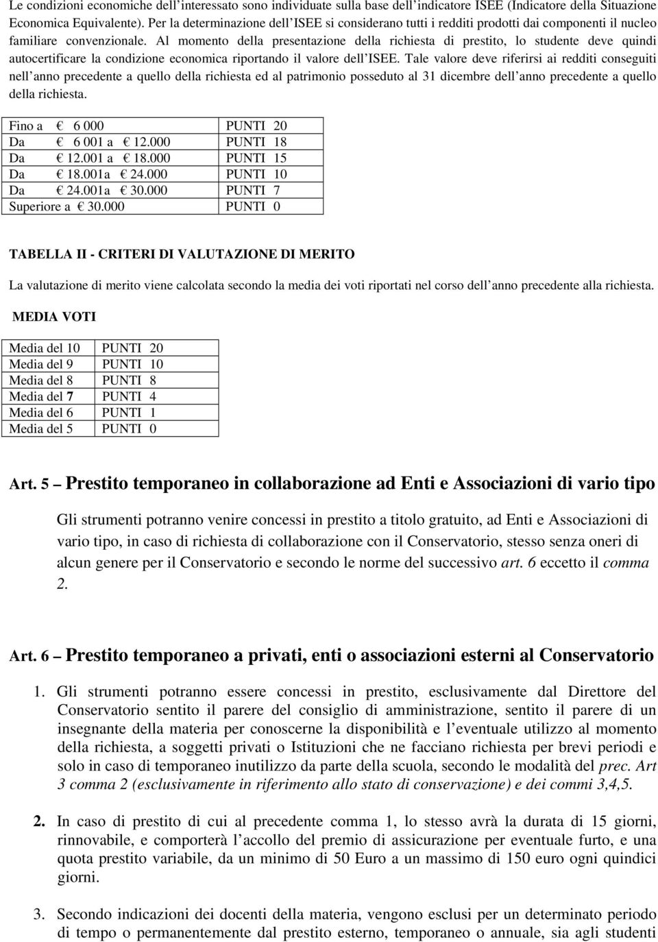 Al momento della presentazione della richiesta di prestito, lo studente deve quindi autocertificare la condizione economica riportando il valore dell ISEE.