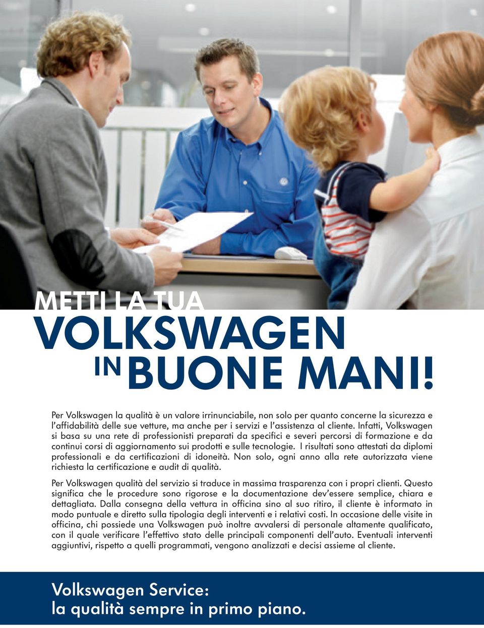 Infatti, Volkswagen si basa su una rete di professionisti preparati da specifici e severi percorsi di formazione e da continui corsi di aggiornamento sui prodotti e sulle tecnologie.