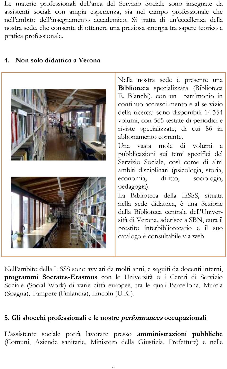 Non solo didattica a Verona Nella nostra sede è presente una Biblioteca specializzata (Biblioteca E.