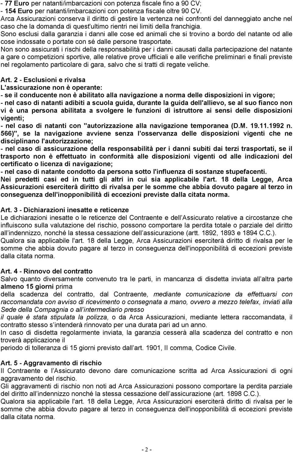 Sono esclusi dalla garanzia i danni alle cose ed animali che si trovino a bordo del natante od alle cose indossate o portate con sé dalle persone trasportate.