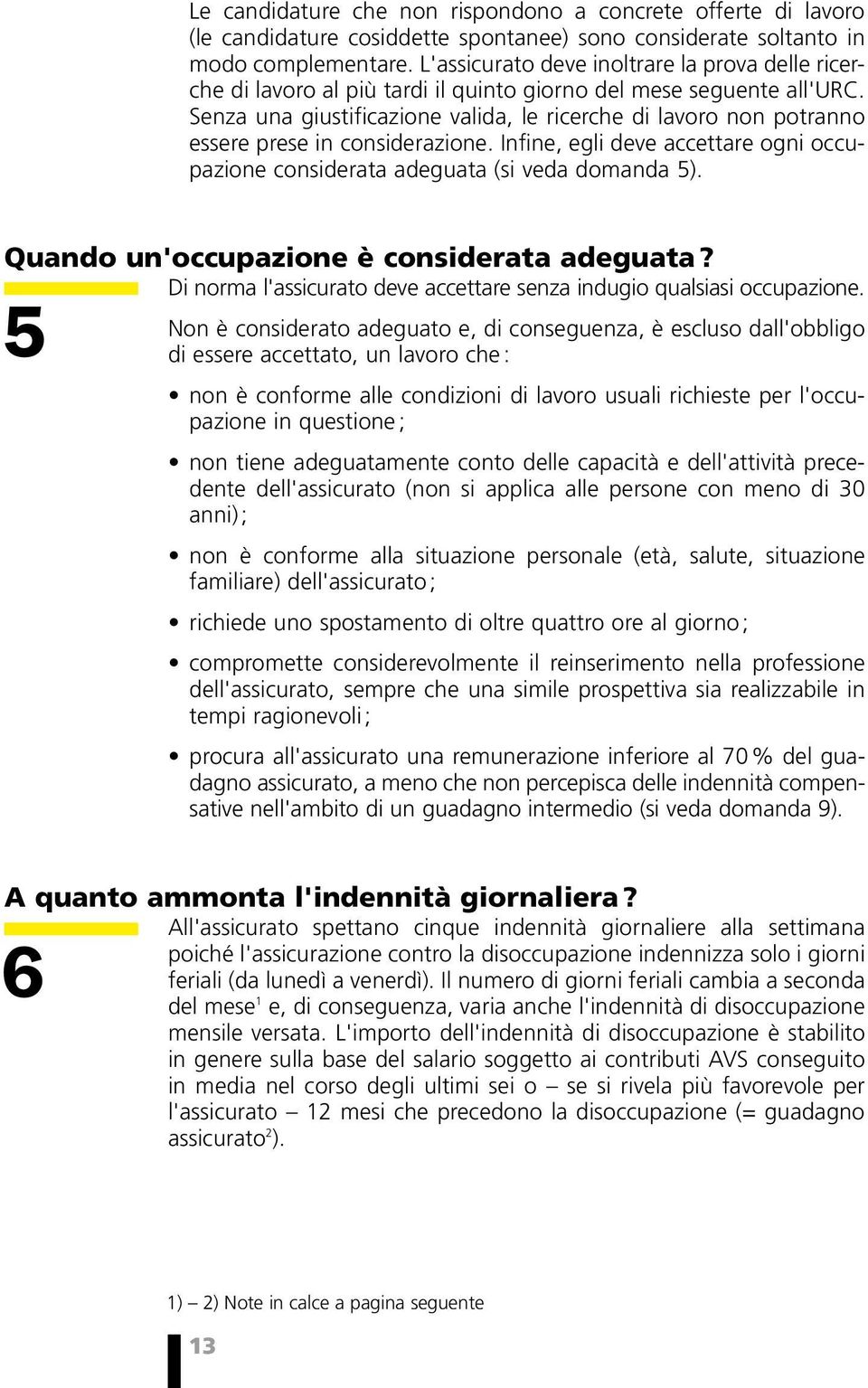 Senza una giustificazione valida, le ricerche di lavoro non potranno essere prese in considerazione. Infine, egli deve accettare ogni occupazione considerata adeguata (si veda domanda 5).