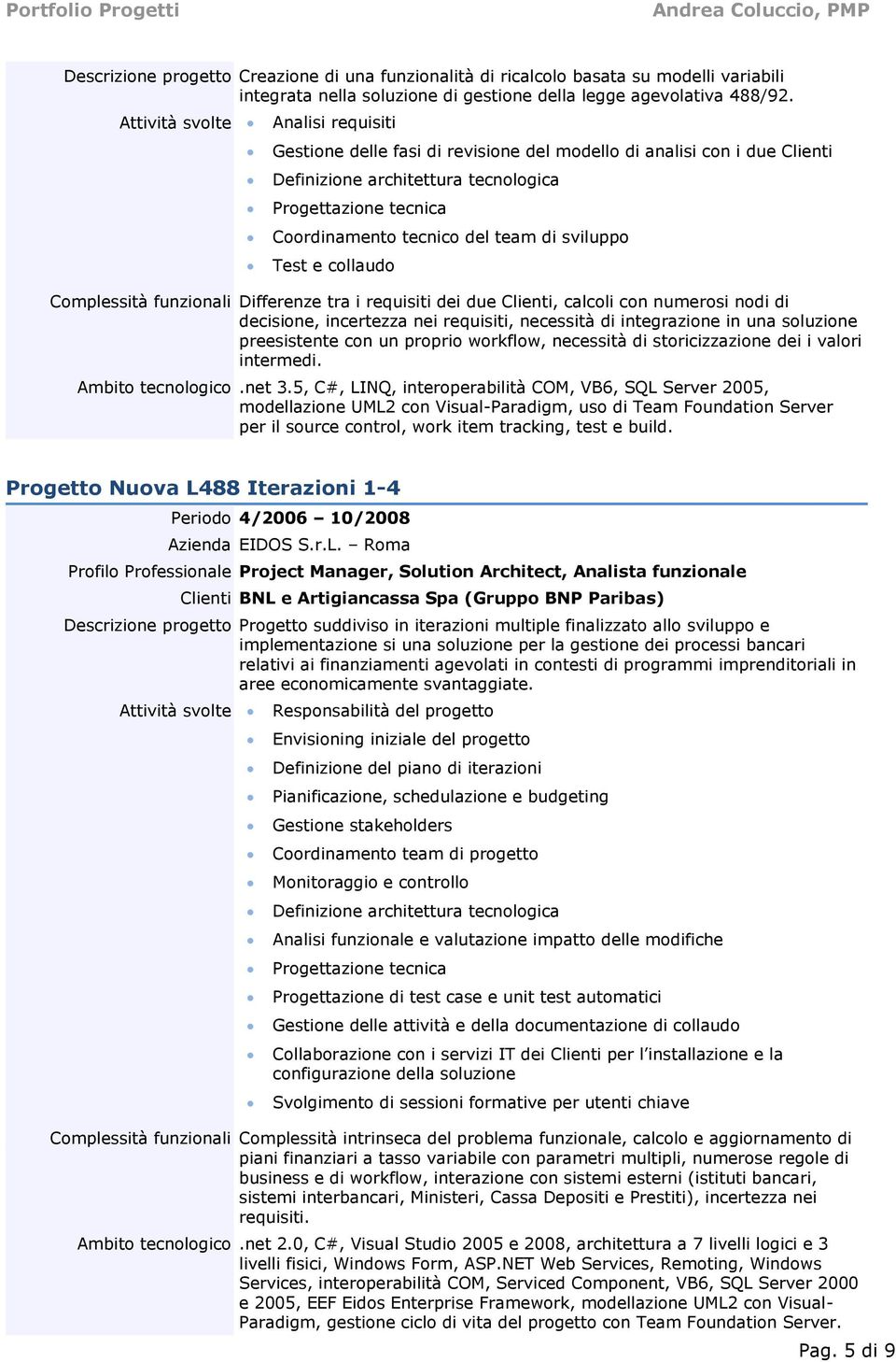 di sviluppo Test e collaudo Complessità funzionali Differenze tra i requisiti dei due Clienti, calcoli con numerosi nodi di decisione, incertezza nei requisiti, necessità di integrazione in una