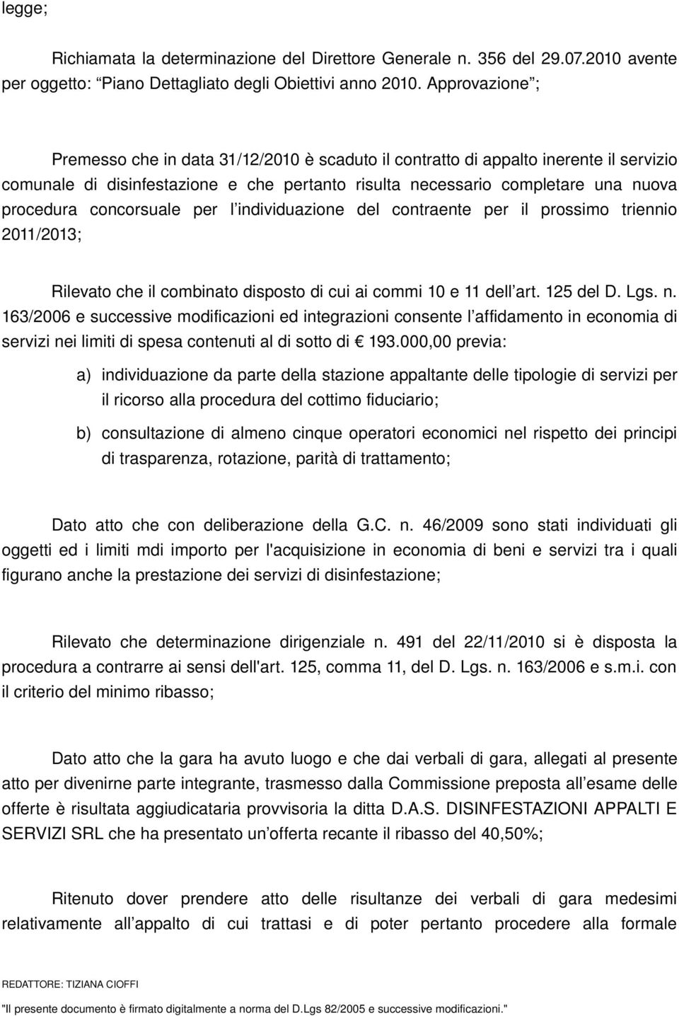 concorsuale per l individuazione del contraente per il prossimo triennio 2011/2013; Rilevato che il combinato disposto di cui ai commi 10 e 11 dell art. 125 del D. Lgs. n.