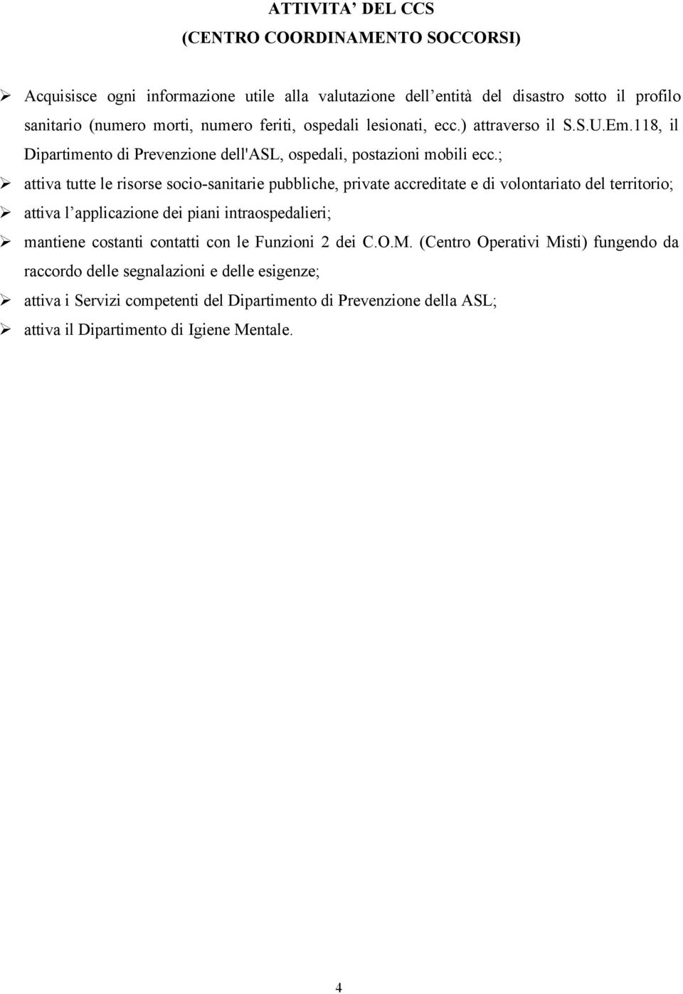 ; attiva tutte le risorse socio-sanitarie pubbliche, private accreditate e di volontariato del territorio; attiva l applicazione dei piani intraospedalieri; mantiene costanti