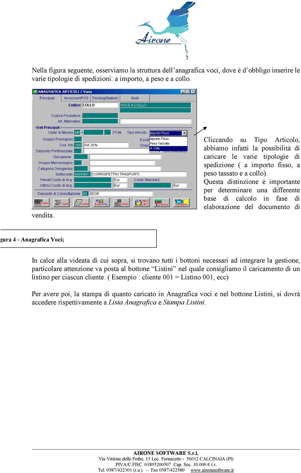 Questa distinzione è importante per determinare una differente base di calcolo in fase di elaborazione del documento di Figura 4 - Anagrafica Voci; In calce alla videata di cui sopra, si trovano