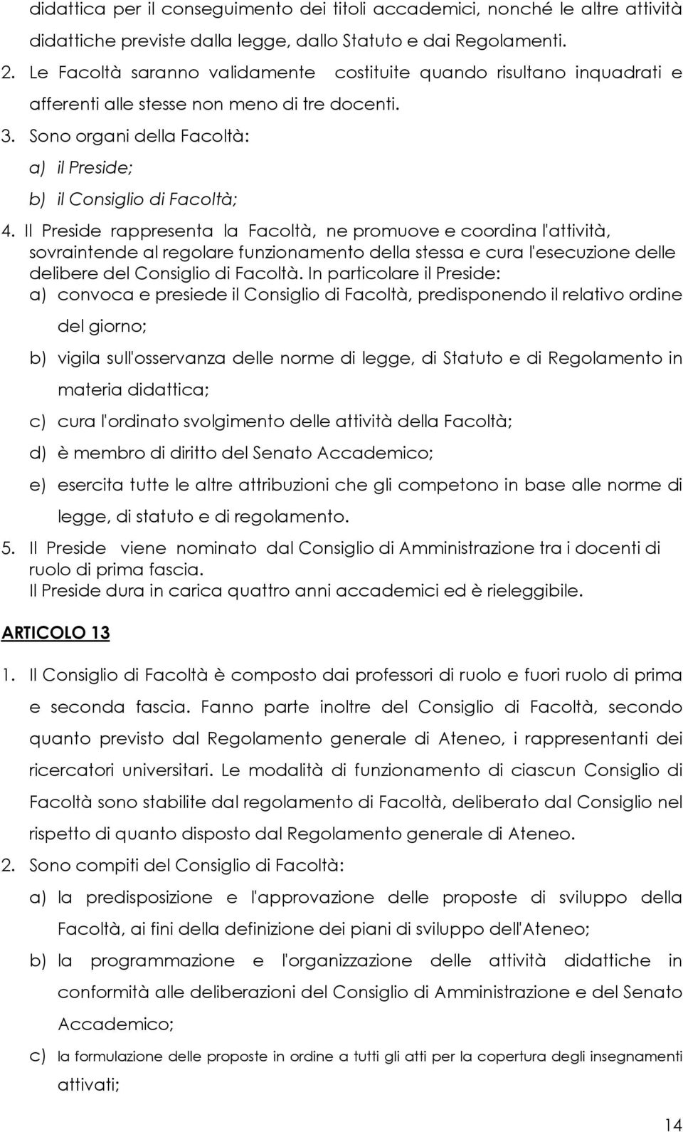 Il Preside rappresenta la Facoltà, ne promuove e coordina l'attività, sovraintende al regolare funzionamento della stessa e cura l'esecuzione delle delibere del Consiglio di Facoltà.