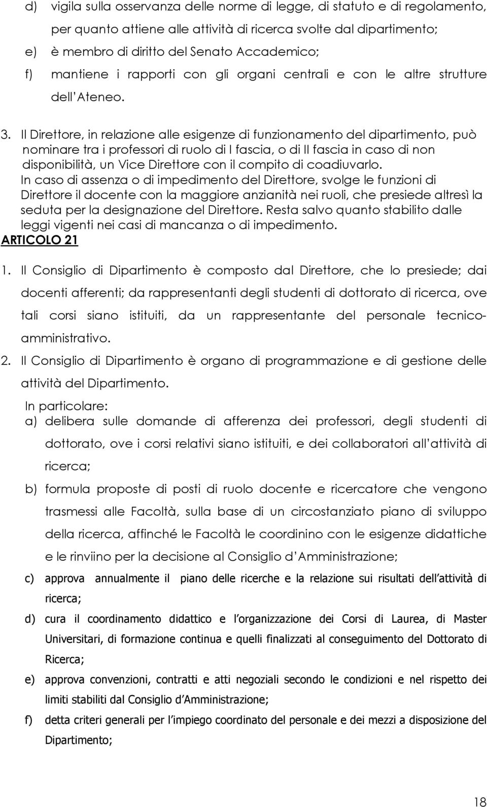 Il Direttore, in relazione alle esigenze di funzionamento del dipartimento, può nominare tra i professori di ruolo di I fascia, o di II fascia in caso di non disponibilità, un Vice Direttore con il