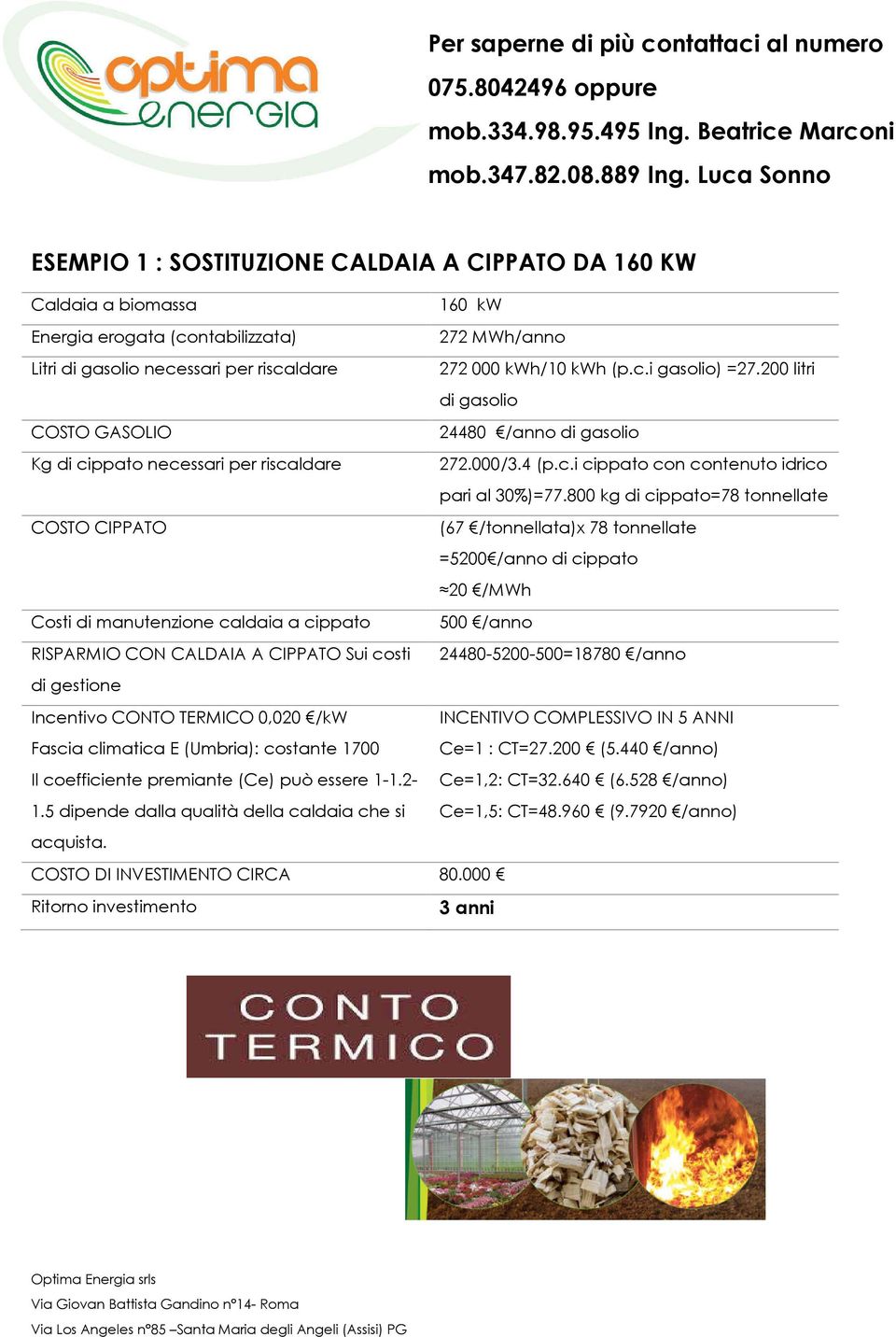 800 kg di cippato=78 tonnellate COSTO CIPPATO (67 /tonnellata)x 78 tonnellate =5200 /anno di cippato 20 /MWh Costi di manutenzione caldaia a cippato 500 /anno RISPARMIO CON CALDAIA A CIPPATO Sui