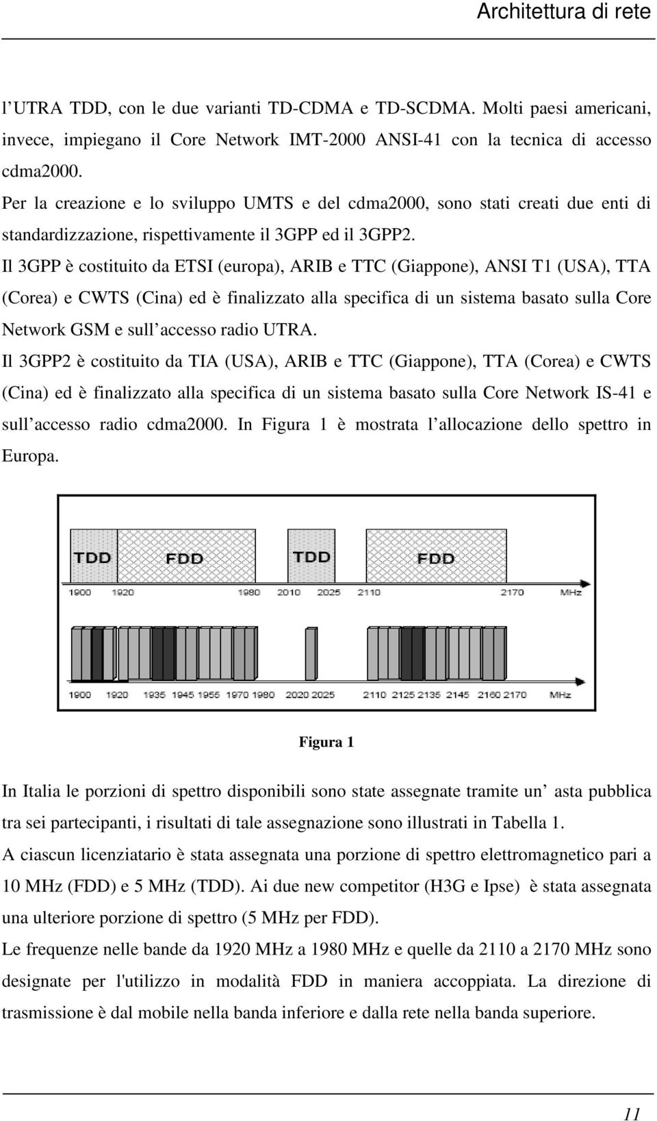 Il 3GPP è costituito da ETSI (europa), ARIB e TTC (Giappone), ANSI T1 (USA), TTA (Corea) e CWTS (Cina) ed è finalizzato alla specifica di un sistema basato sulla Core Network GSM e sull accesso radio