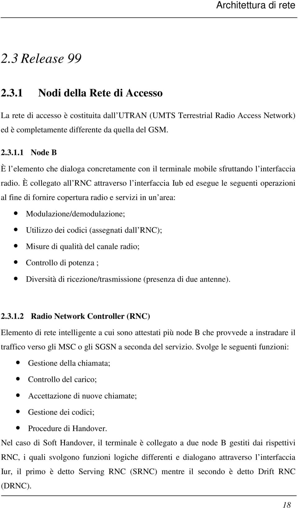 È collegato all RNC attraverso l interfaccia Iub ed esegue le seguenti operazioni al fine di fornire copertura radio e servizi in un area: Modulazione/demodulazione; Utilizzo dei codici (assegnati