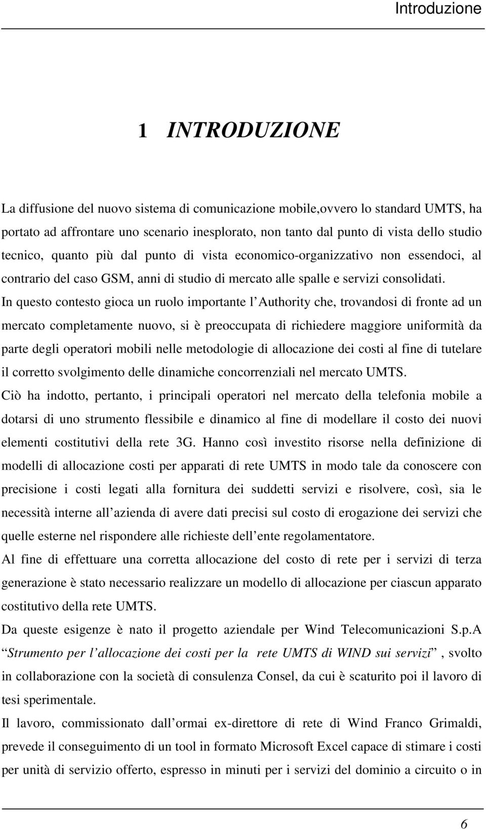 In questo contesto gioca un ruolo importante l Authority che, trovandosi di fronte ad un mercato completamente nuovo, si è preoccupata di richiedere maggiore uniformità da parte degli operatori