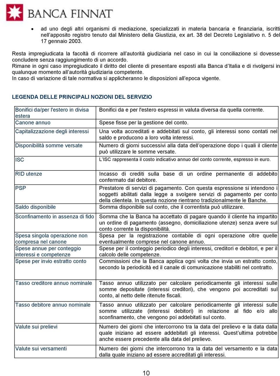 Rimane in ogni caso impregiudicato il diritto del cliente di presentare esposti alla Banca d Italia e di rivolgersi in qualunque momento all autorità giudiziaria competente.