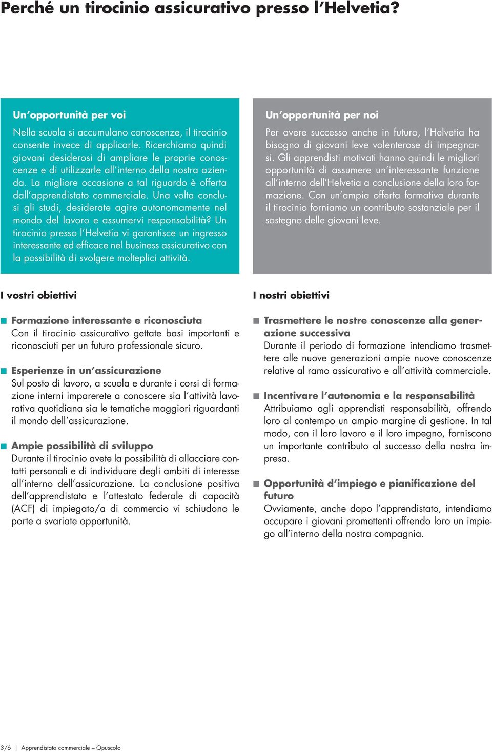 La migliore occasione a tal riguardo è offerta dall apprendistato commerciale. Una volta conclusi gli studi, desiderate agire autonomamente nel mondo del lavoro e assumervi responsabilità?