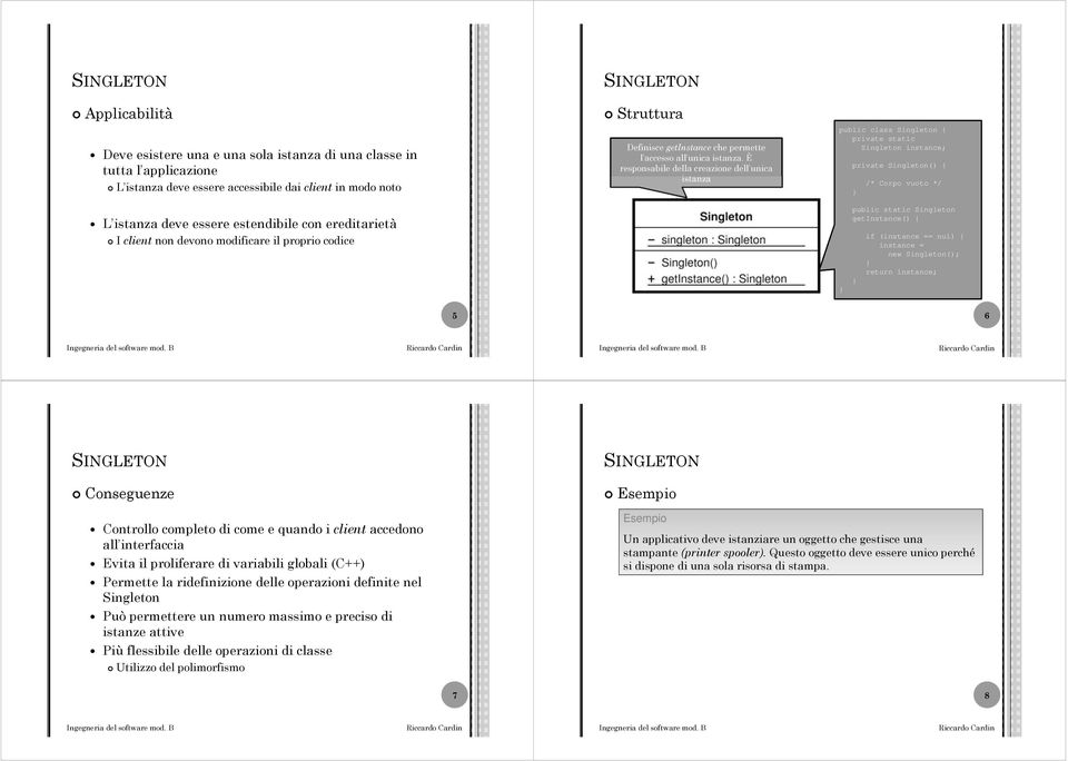 È responsabile della creazione dell unica istanza public class Singleton { private static Singleton instance; private Singleton() { /* Corpo vuoto */ L istanza deve essere estendibile con