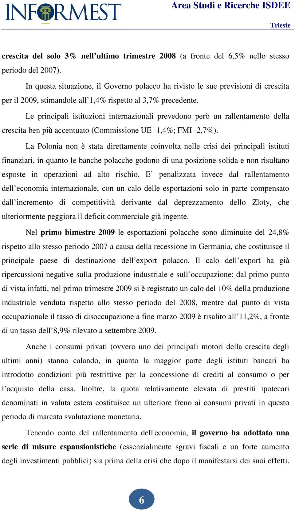 Le principali istituzioni internazionali prevedono però un rallentamento della crescita ben più accentuato (Commissione UE -1,4%; FMI -2,7%).