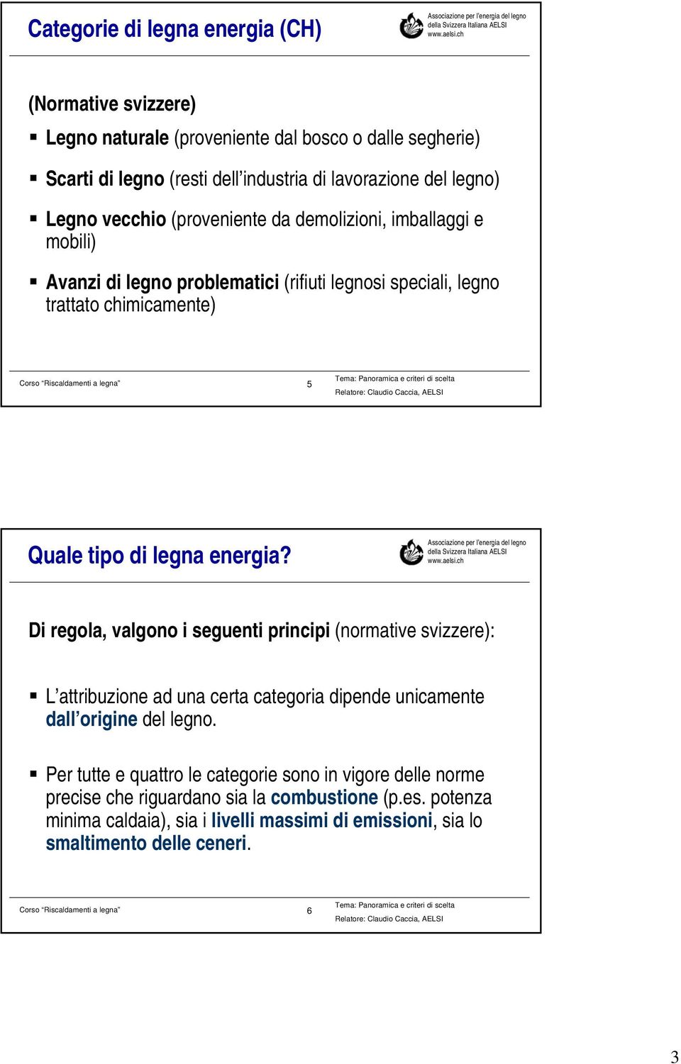 energia? Di regola, valgono i seguenti principi (normative svizzere): L attribuzione ad una certa categoria dipende unicamente dall origine del legno.