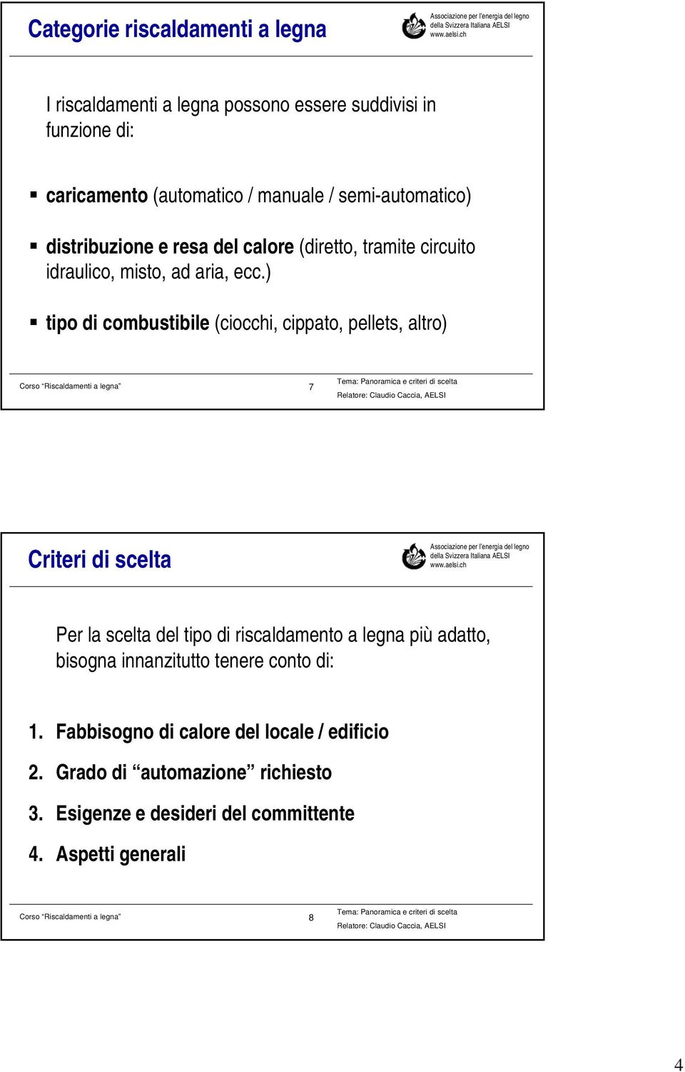 ) tipo di combustibile (ciocchi, cippato, pellets, altro) Corso Riscaldamenti a legna 7 Criteri di scelta Per la scelta del tipo di riscaldamento a legna