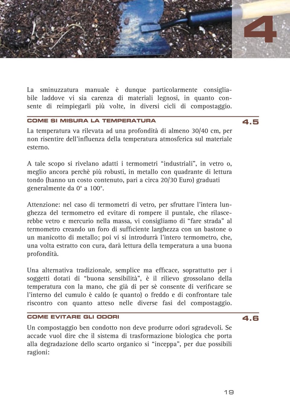 A tale scopo si rivelano adatti i termometri industriali, in vetro o, meglio ancora perchè più robusti, in metallo con quadrante di lettura tondo (hanno un costo contenuto, pari a circa 20/30 Euro)