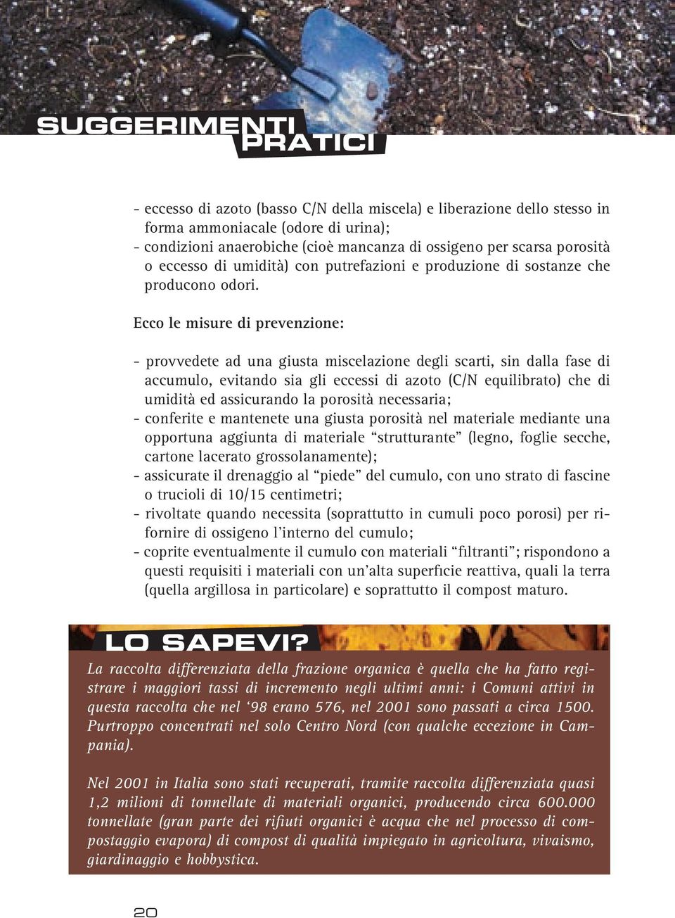 Ecco le misure di prevenzione: - provvedete ad una giusta miscelazione degli scarti, sin dalla fase di accumulo, evitando sia gli eccessi di azoto (C/N equilibrato) che di umidità ed assicurando la