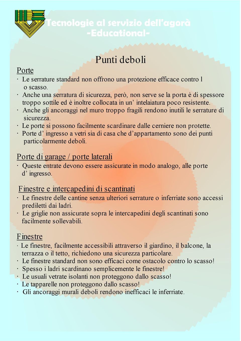 Anche gli ancoraggi nel muro troppo fragili rendono inutili le serrature di sicurezza. Le porte si possono facilmente scardinare dalle cerniere non protette.