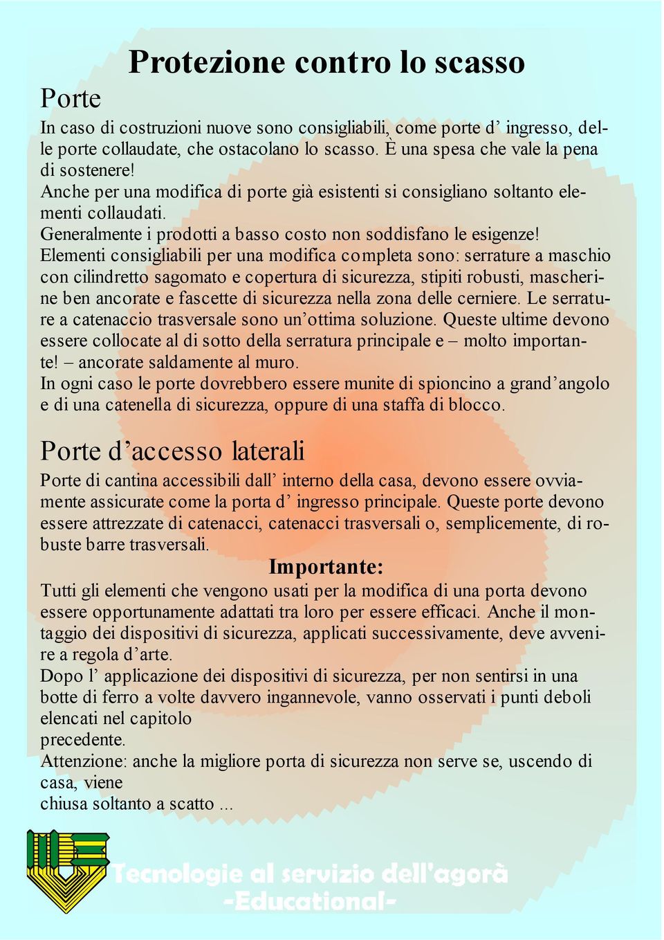 Elementi consigliabili per una modifica completa sono: serrature a maschio con cilindretto sagomato e copertura di sicurezza, stipiti robusti, mascherine ben ancorate e fascette di sicurezza nella