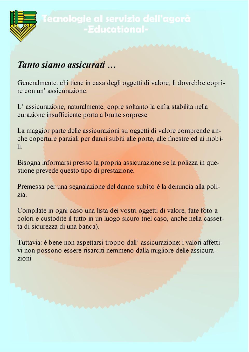 La maggior parte delle assicurazioni su oggetti di valore comprende anche coperture parziali per danni subiti alle porte, alle finestre ed ai mobili.