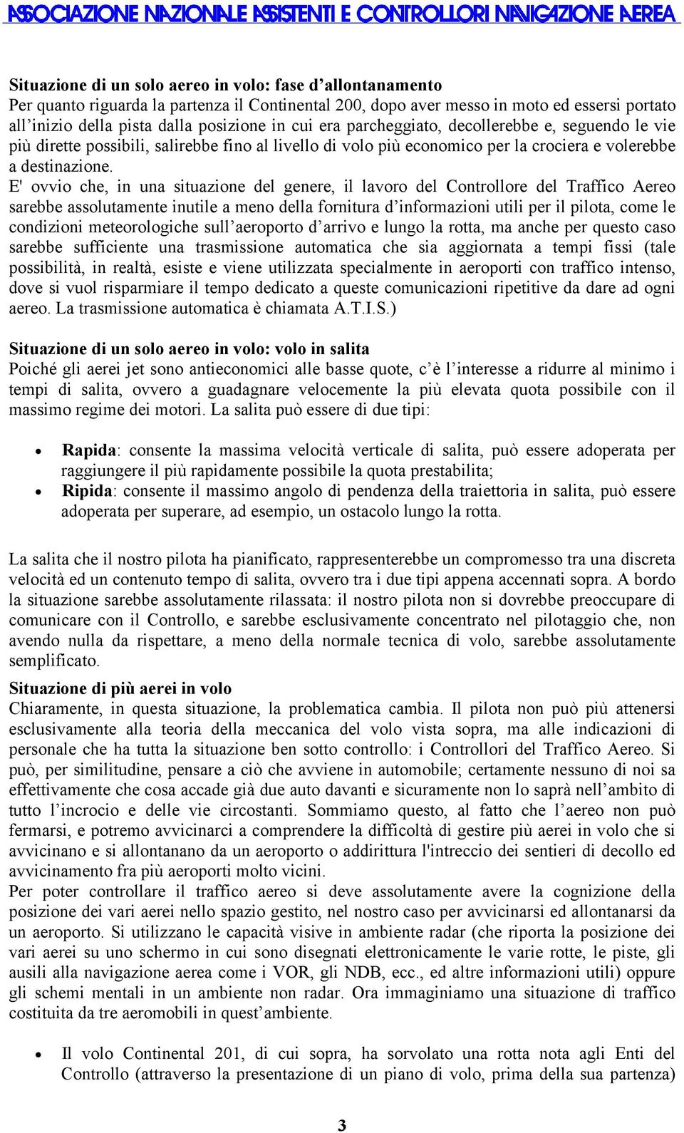 E' ovvio che, in una situazione del genere, il lavoro del Controllore del Traffico Aereo sarebbe assolutamente inutile a meno della fornitura d informazioni utili per il pilota, come le condizioni