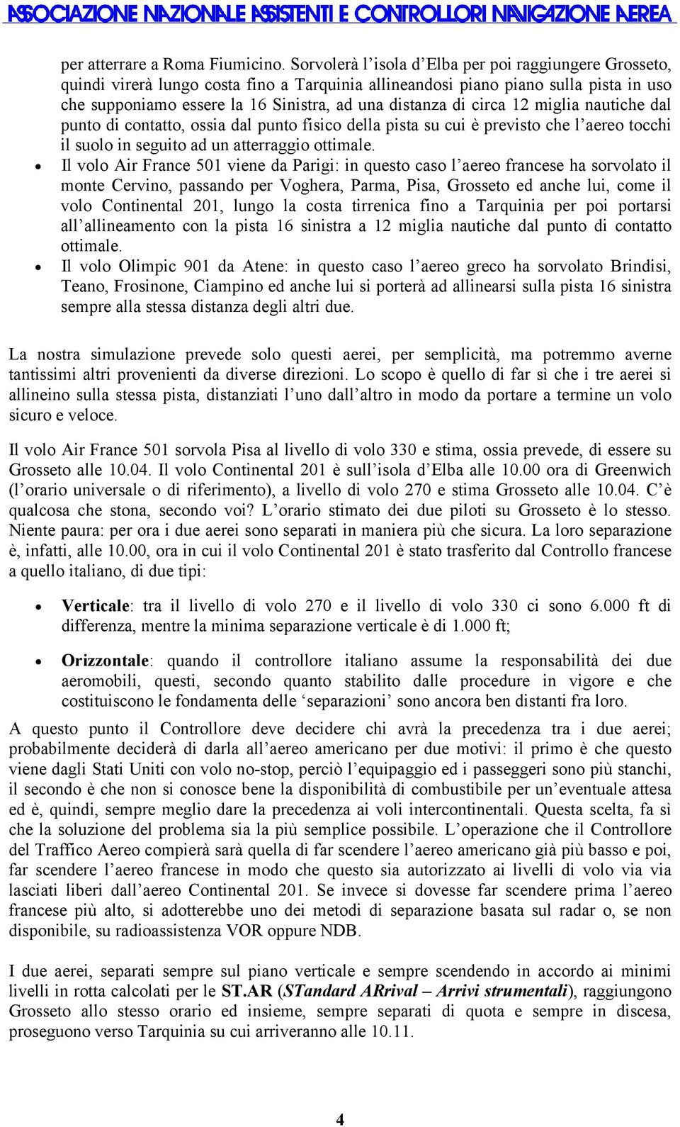 circa 12 miglia nautiche dal punto di contatto, ossia dal punto fisico della pista su cui è previsto che l aereo tocchi il suolo in seguito ad un atterraggio ottimale.