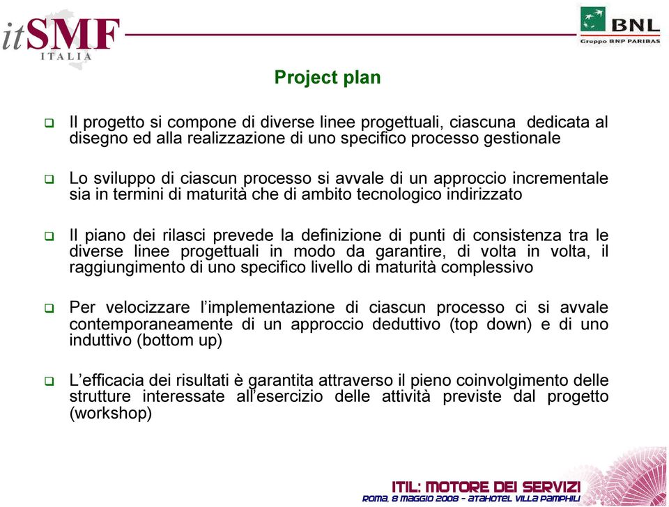 da garantire, di volta in volta, il raggiungimento di uno specifico livello di maturità complessivo Per velocizzare l implementazione di ciascun processo ci si avvale contemporaneamente di un