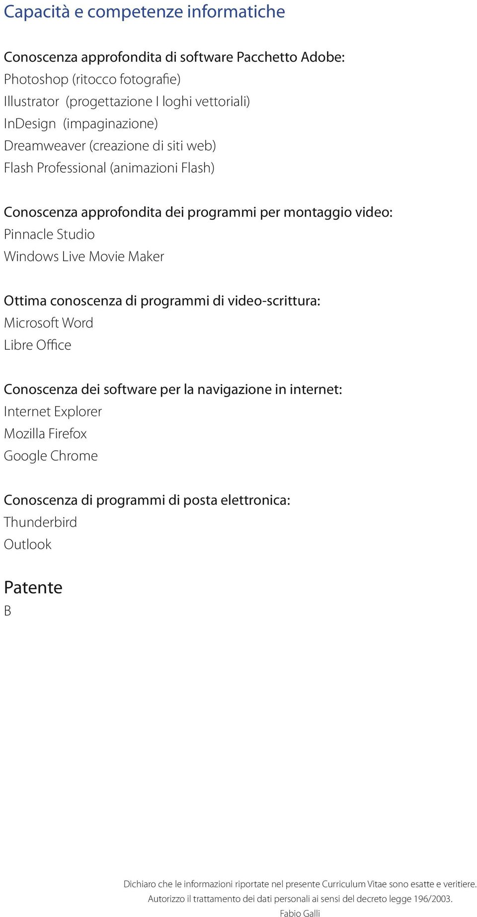 programmi di video-scrittura: Microsoft Word Libre Office Conoscenza dei software per la navigazione in internet: Internet Explorer Mozilla Firefox Google Chrome Conoscenza di programmi di posta