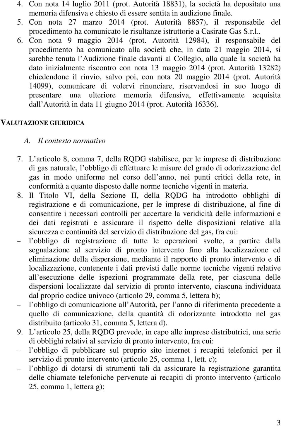 Autorità 12984), il responsabile del procedimento ha comunicato alla società che, in data 21 maggio 2014, si sarebbe tenuta l Audizione finale davanti al Collegio, alla quale la società ha dato