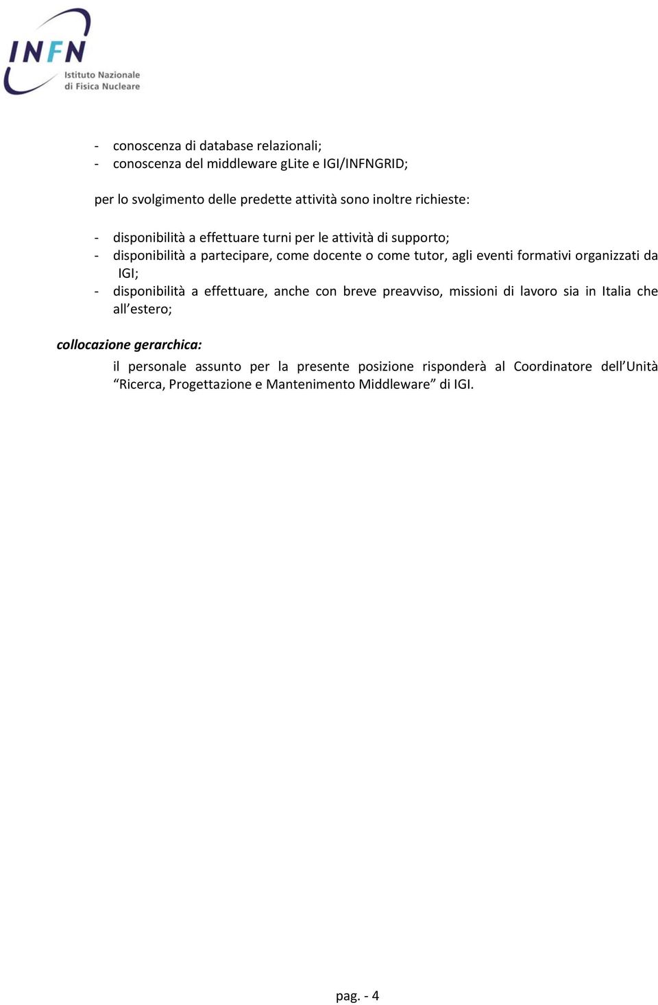 formativi organizzati da IGI; disponibilità a effettuare, anche con breve preavviso, missioni di lavoro sia in Italia che all estero; collocazione