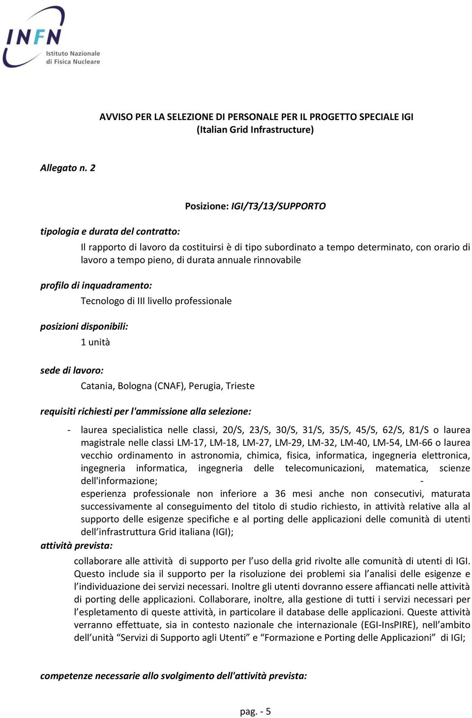 rinnovabile profilo di inquadramento: Tecnologo di III livello professionale posizioni disponibili: 1 unità sede di lavoro: Catania, Bologna (CNAF), Perugia, Trieste requisiti richiesti per