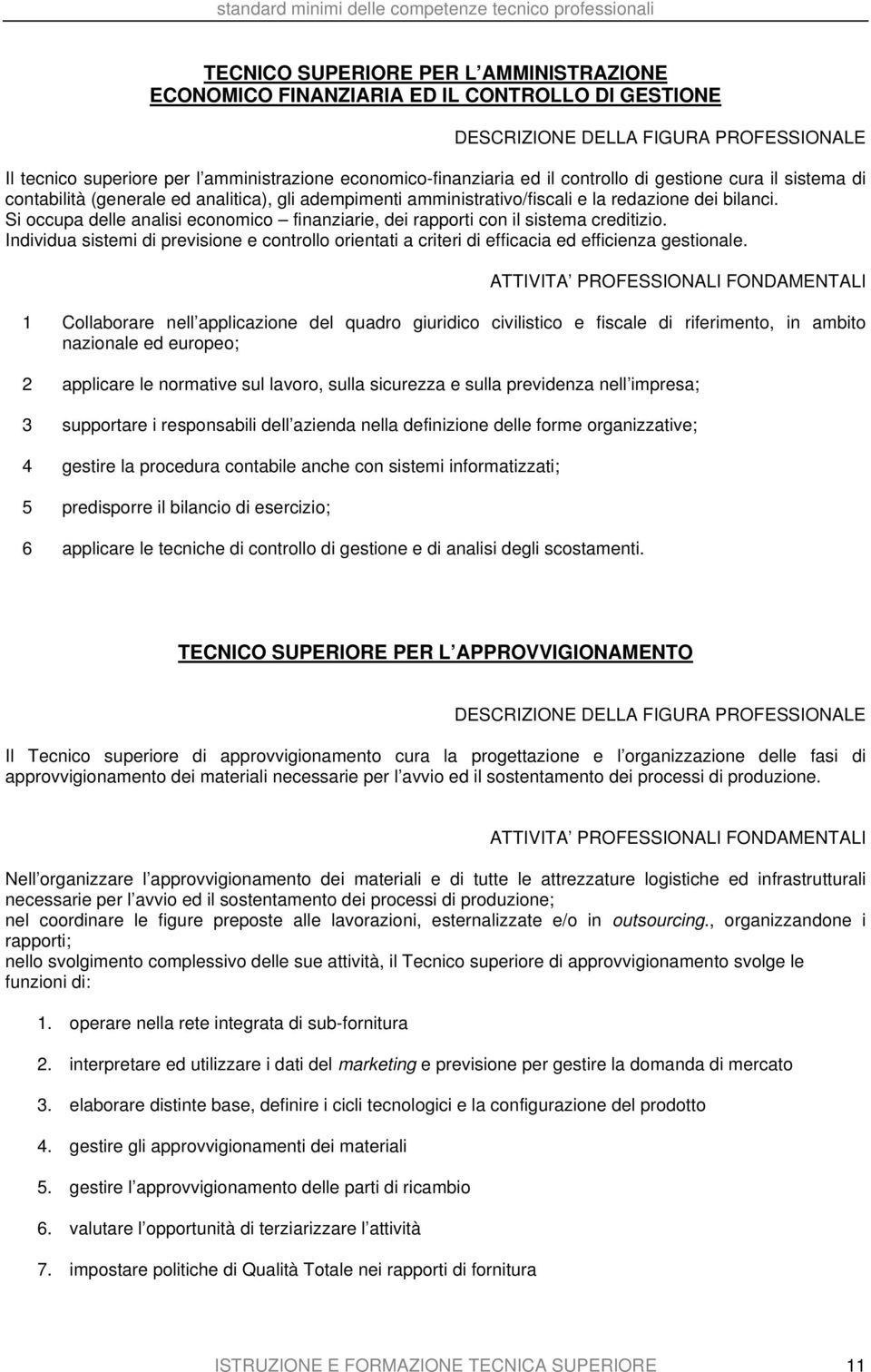 Si occupa delle analisi economico finanziarie, dei rapporti con il sistema creditizio. Individua sistemi di previsione e controllo orientati a criteri di efficacia ed efficienza gestionale.